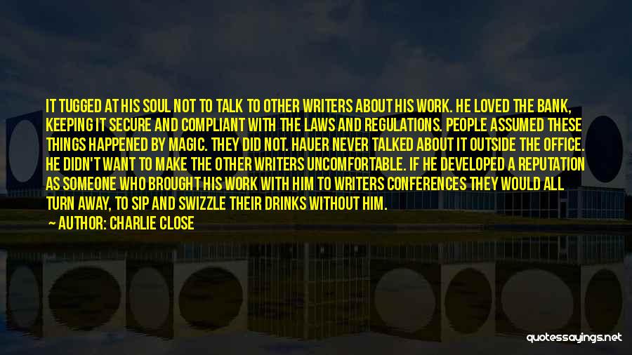 Charlie Close Quotes: It Tugged At His Soul Not To Talk To Other Writers About His Work. He Loved The Bank, Keeping It