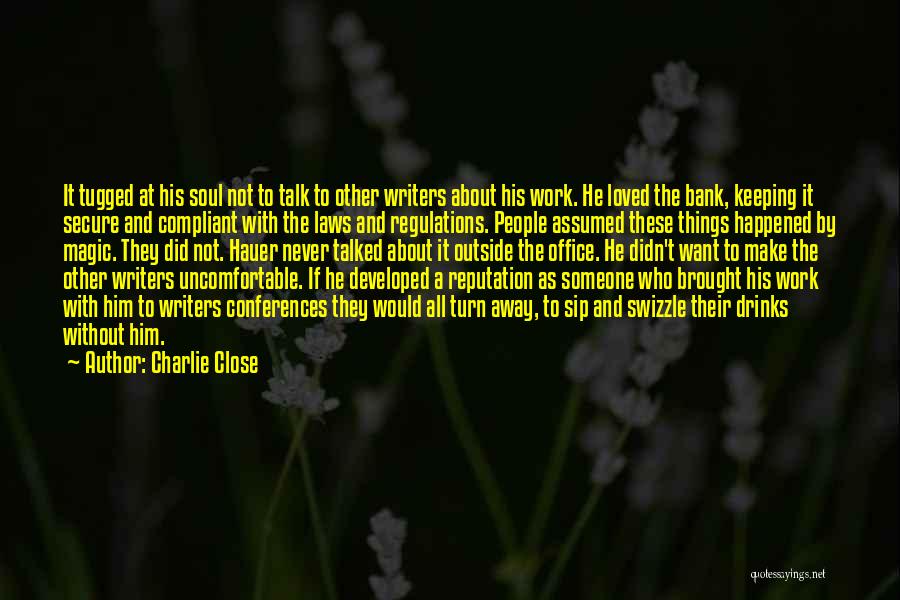 Charlie Close Quotes: It Tugged At His Soul Not To Talk To Other Writers About His Work. He Loved The Bank, Keeping It