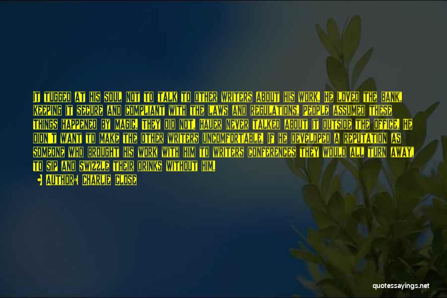 Charlie Close Quotes: It Tugged At His Soul Not To Talk To Other Writers About His Work. He Loved The Bank, Keeping It