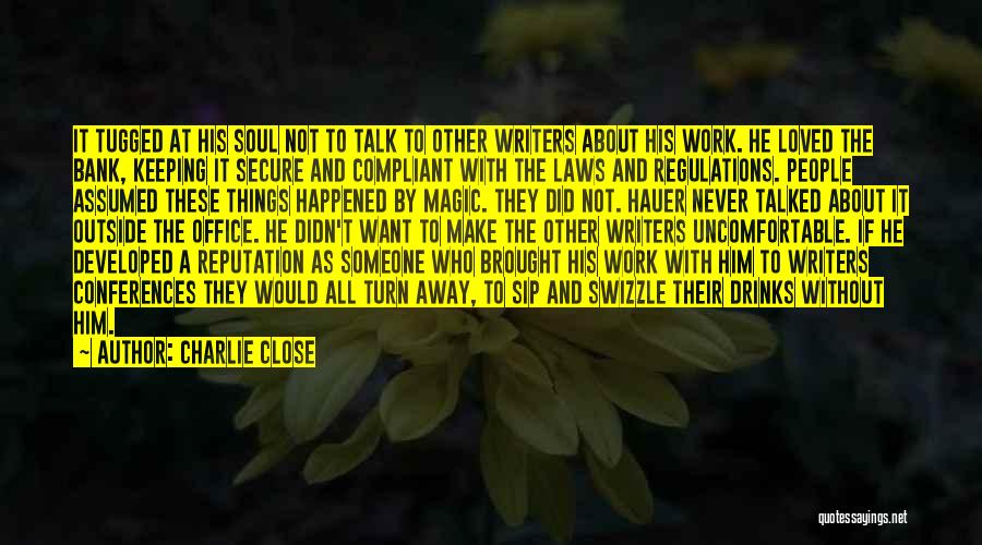 Charlie Close Quotes: It Tugged At His Soul Not To Talk To Other Writers About His Work. He Loved The Bank, Keeping It