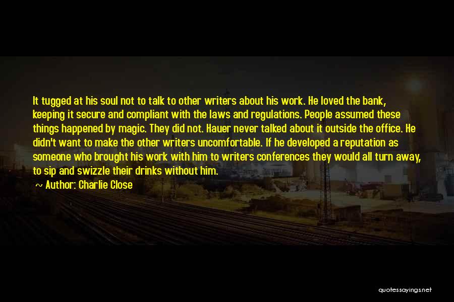 Charlie Close Quotes: It Tugged At His Soul Not To Talk To Other Writers About His Work. He Loved The Bank, Keeping It