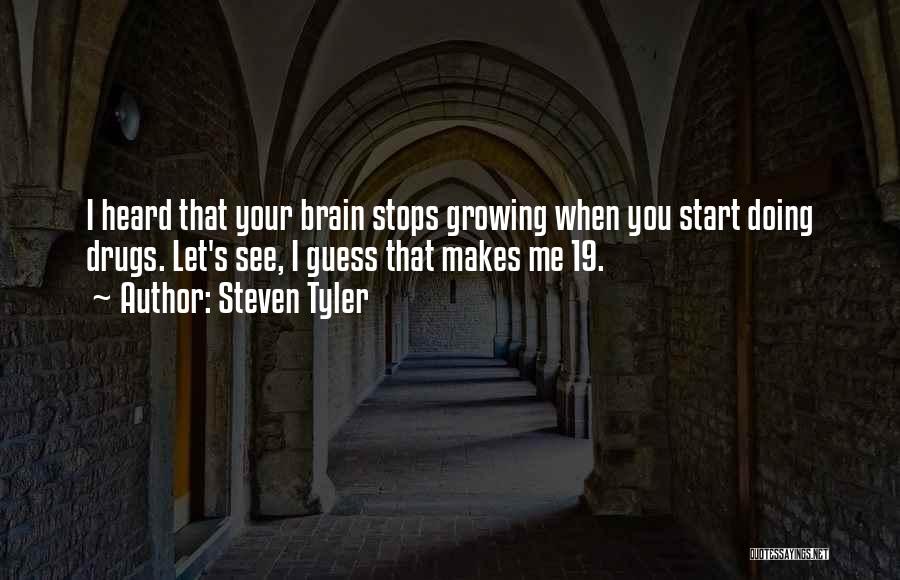 Steven Tyler Quotes: I Heard That Your Brain Stops Growing When You Start Doing Drugs. Let's See, I Guess That Makes Me 19.