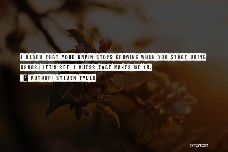 Steven Tyler Quotes: I Heard That Your Brain Stops Growing When You Start Doing Drugs. Let's See, I Guess That Makes Me 19.