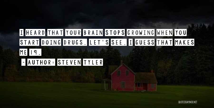 Steven Tyler Quotes: I Heard That Your Brain Stops Growing When You Start Doing Drugs. Let's See, I Guess That Makes Me 19.
