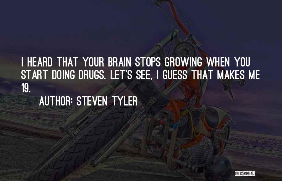 Steven Tyler Quotes: I Heard That Your Brain Stops Growing When You Start Doing Drugs. Let's See, I Guess That Makes Me 19.