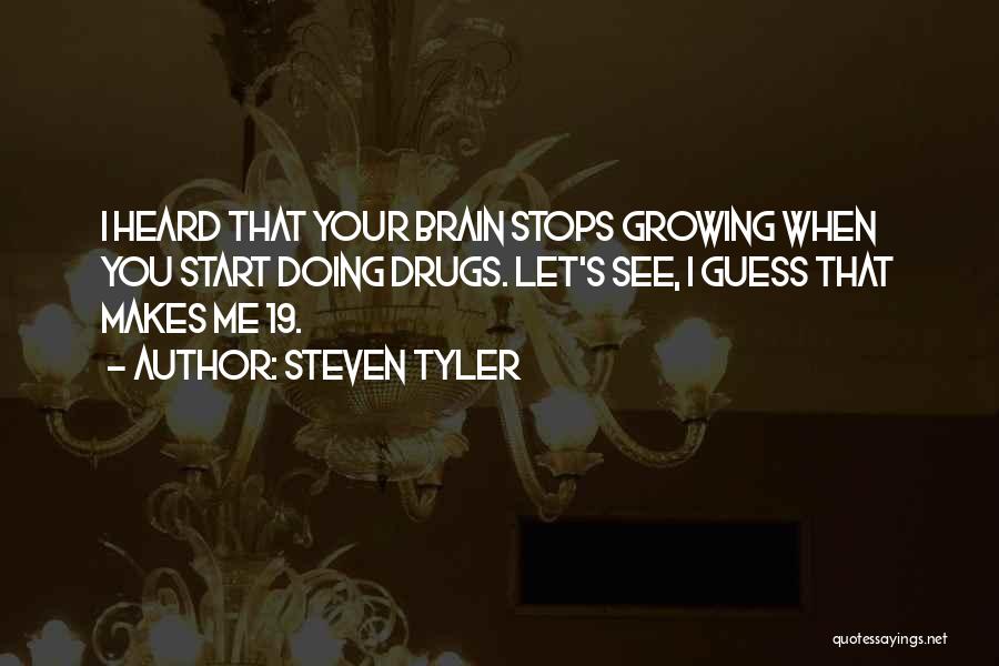 Steven Tyler Quotes: I Heard That Your Brain Stops Growing When You Start Doing Drugs. Let's See, I Guess That Makes Me 19.
