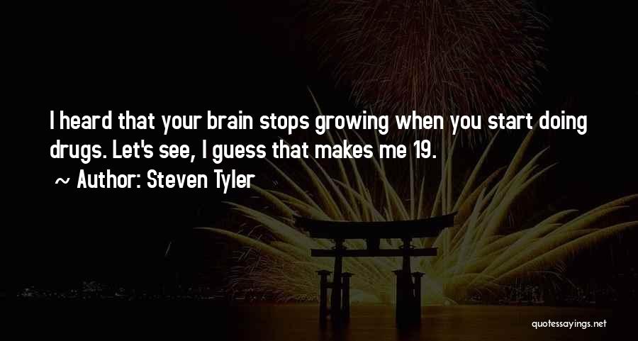 Steven Tyler Quotes: I Heard That Your Brain Stops Growing When You Start Doing Drugs. Let's See, I Guess That Makes Me 19.