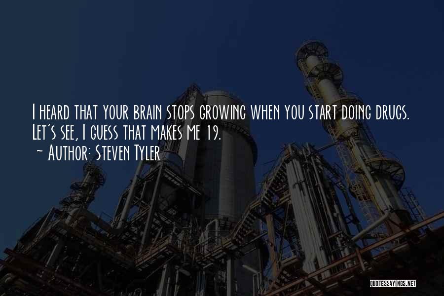 Steven Tyler Quotes: I Heard That Your Brain Stops Growing When You Start Doing Drugs. Let's See, I Guess That Makes Me 19.