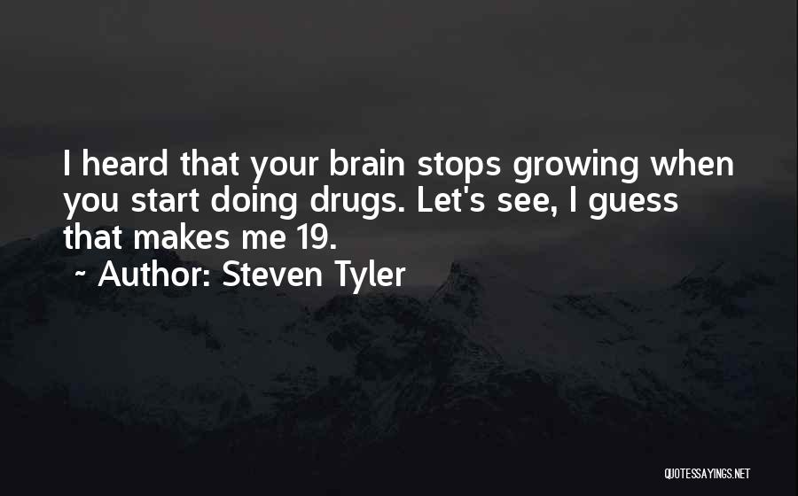 Steven Tyler Quotes: I Heard That Your Brain Stops Growing When You Start Doing Drugs. Let's See, I Guess That Makes Me 19.