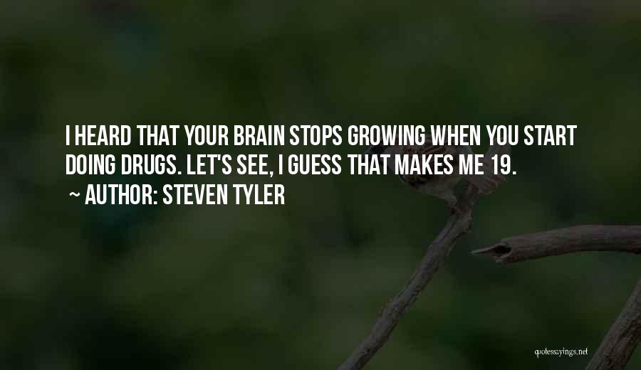 Steven Tyler Quotes: I Heard That Your Brain Stops Growing When You Start Doing Drugs. Let's See, I Guess That Makes Me 19.