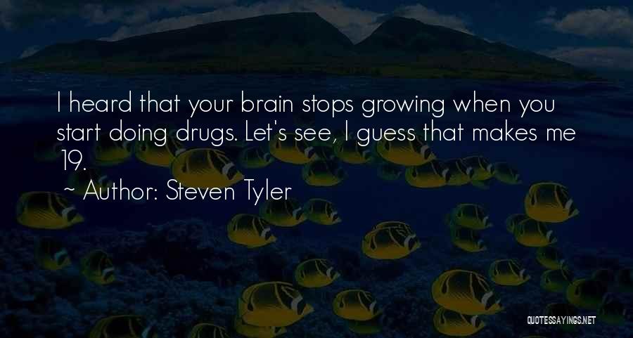 Steven Tyler Quotes: I Heard That Your Brain Stops Growing When You Start Doing Drugs. Let's See, I Guess That Makes Me 19.