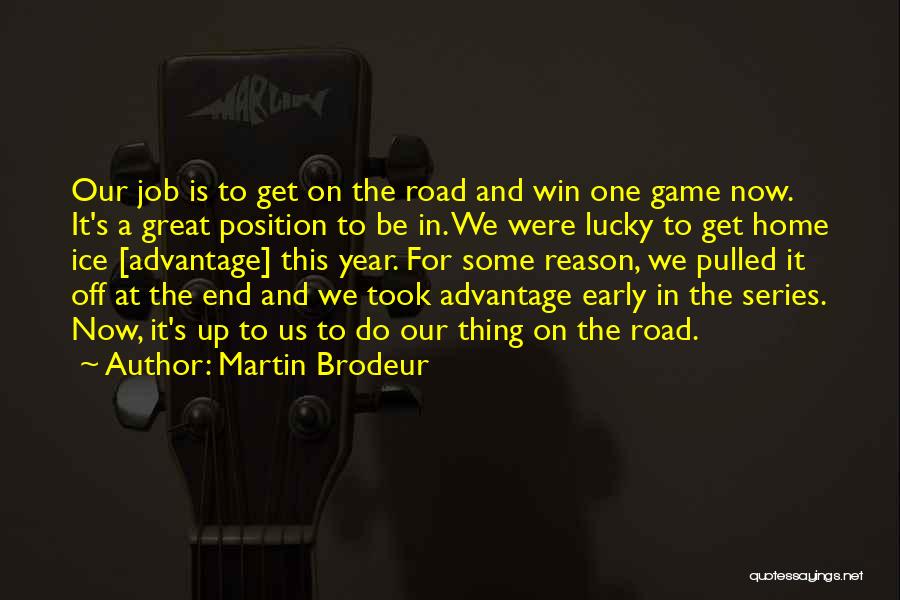 Martin Brodeur Quotes: Our Job Is To Get On The Road And Win One Game Now. It's A Great Position To Be In.