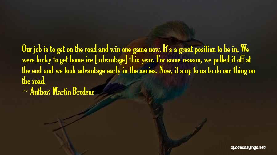 Martin Brodeur Quotes: Our Job Is To Get On The Road And Win One Game Now. It's A Great Position To Be In.