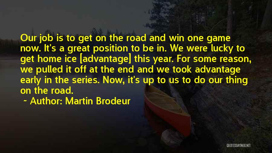 Martin Brodeur Quotes: Our Job Is To Get On The Road And Win One Game Now. It's A Great Position To Be In.