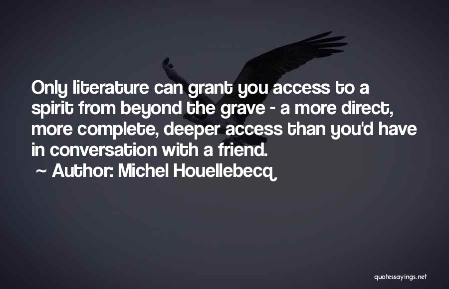 Michel Houellebecq Quotes: Only Literature Can Grant You Access To A Spirit From Beyond The Grave - A More Direct, More Complete, Deeper