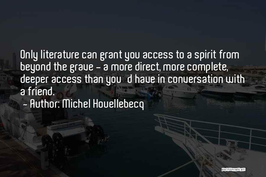 Michel Houellebecq Quotes: Only Literature Can Grant You Access To A Spirit From Beyond The Grave - A More Direct, More Complete, Deeper