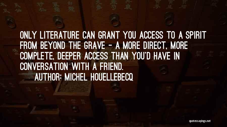 Michel Houellebecq Quotes: Only Literature Can Grant You Access To A Spirit From Beyond The Grave - A More Direct, More Complete, Deeper