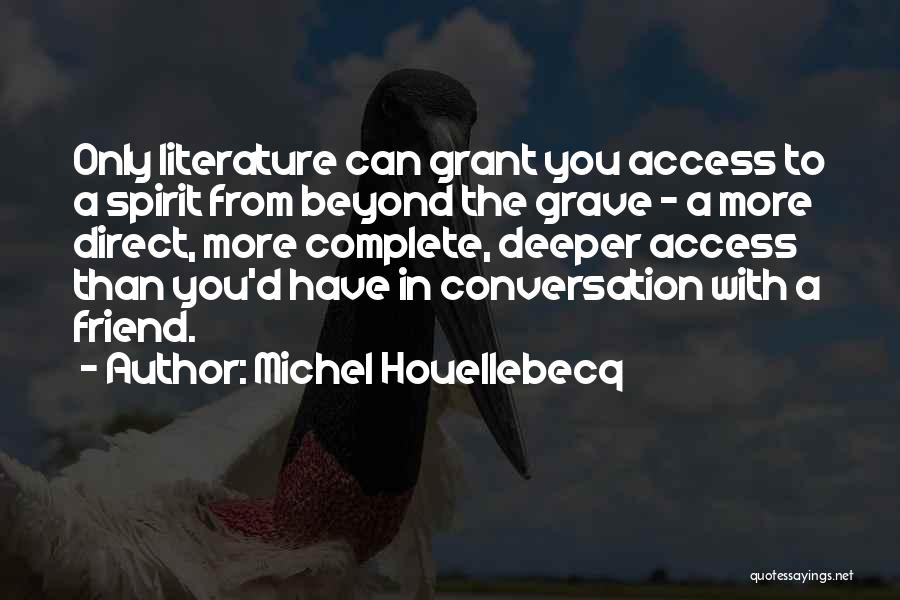 Michel Houellebecq Quotes: Only Literature Can Grant You Access To A Spirit From Beyond The Grave - A More Direct, More Complete, Deeper
