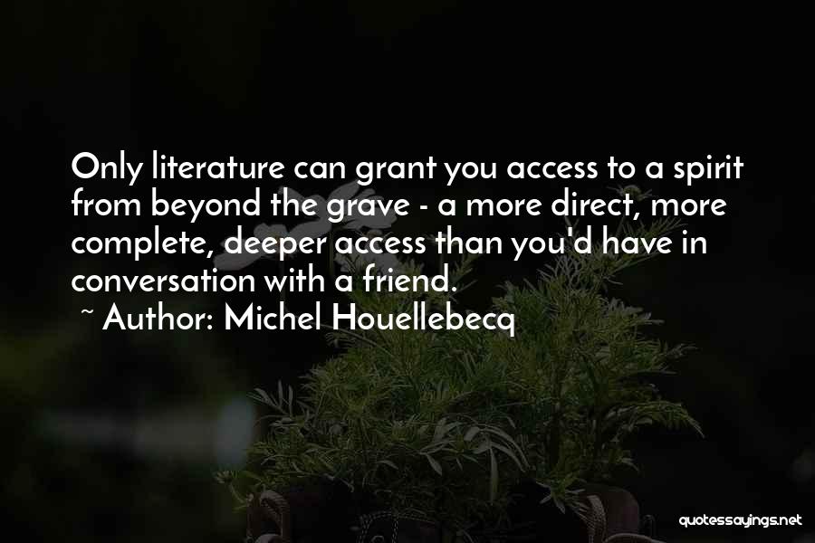 Michel Houellebecq Quotes: Only Literature Can Grant You Access To A Spirit From Beyond The Grave - A More Direct, More Complete, Deeper