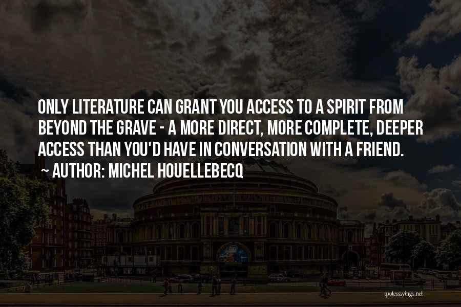 Michel Houellebecq Quotes: Only Literature Can Grant You Access To A Spirit From Beyond The Grave - A More Direct, More Complete, Deeper
