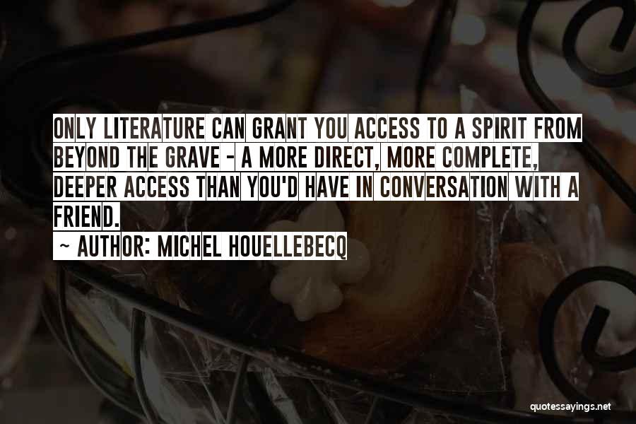 Michel Houellebecq Quotes: Only Literature Can Grant You Access To A Spirit From Beyond The Grave - A More Direct, More Complete, Deeper