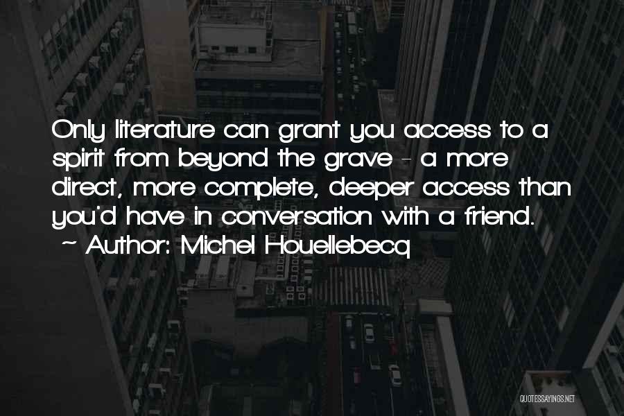 Michel Houellebecq Quotes: Only Literature Can Grant You Access To A Spirit From Beyond The Grave - A More Direct, More Complete, Deeper