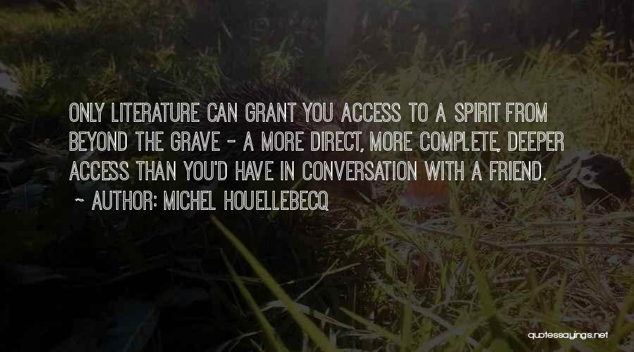 Michel Houellebecq Quotes: Only Literature Can Grant You Access To A Spirit From Beyond The Grave - A More Direct, More Complete, Deeper