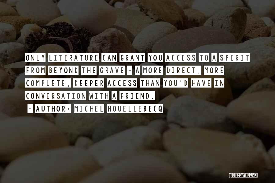 Michel Houellebecq Quotes: Only Literature Can Grant You Access To A Spirit From Beyond The Grave - A More Direct, More Complete, Deeper