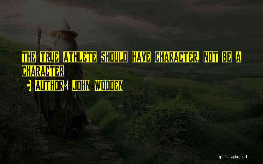 John Wooden Quotes: The True Athlete Should Have Character, Not Be A Character