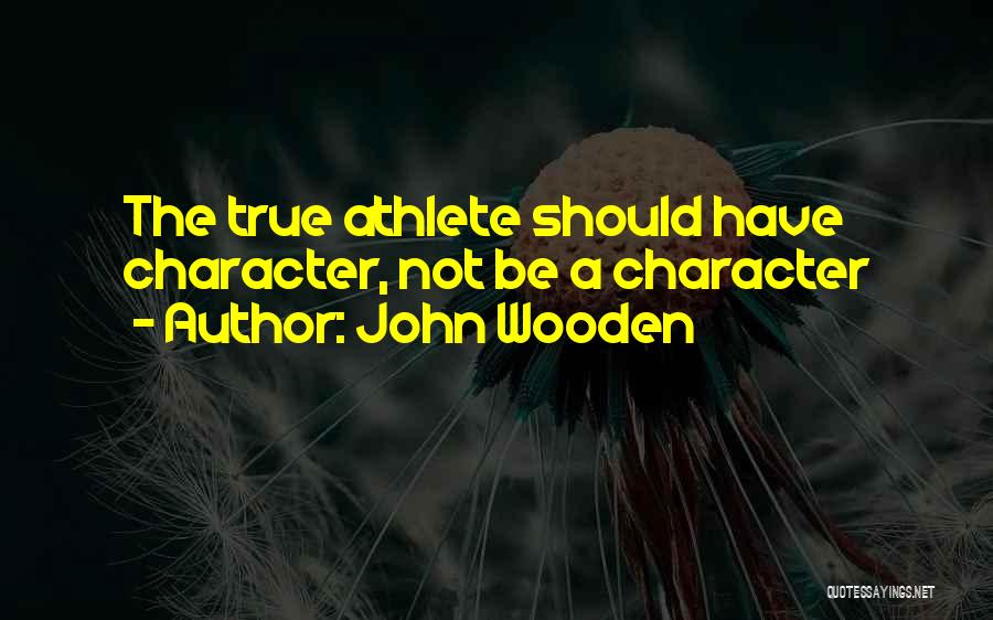 John Wooden Quotes: The True Athlete Should Have Character, Not Be A Character