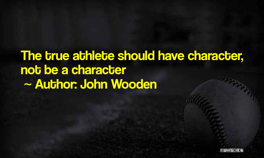 John Wooden Quotes: The True Athlete Should Have Character, Not Be A Character