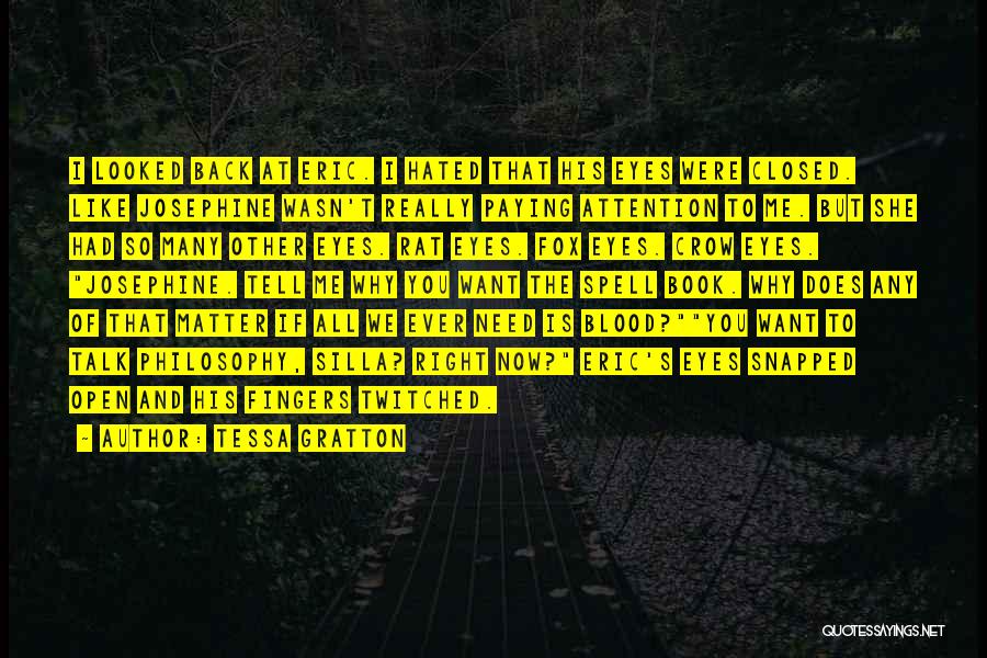 Tessa Gratton Quotes: I Looked Back At Eric. I Hated That His Eyes Were Closed. Like Josephine Wasn't Really Paying Attention To Me.
