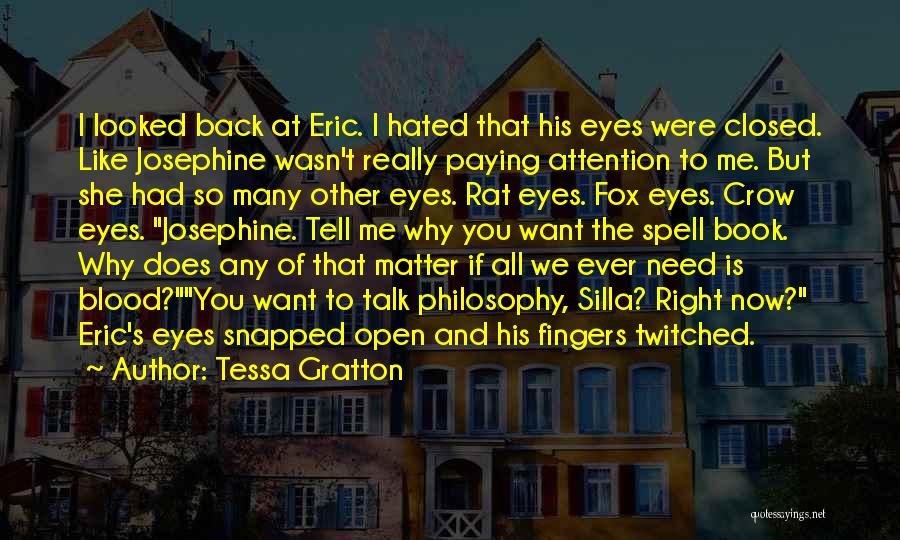 Tessa Gratton Quotes: I Looked Back At Eric. I Hated That His Eyes Were Closed. Like Josephine Wasn't Really Paying Attention To Me.