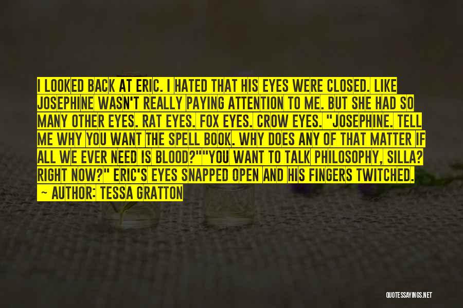 Tessa Gratton Quotes: I Looked Back At Eric. I Hated That His Eyes Were Closed. Like Josephine Wasn't Really Paying Attention To Me.