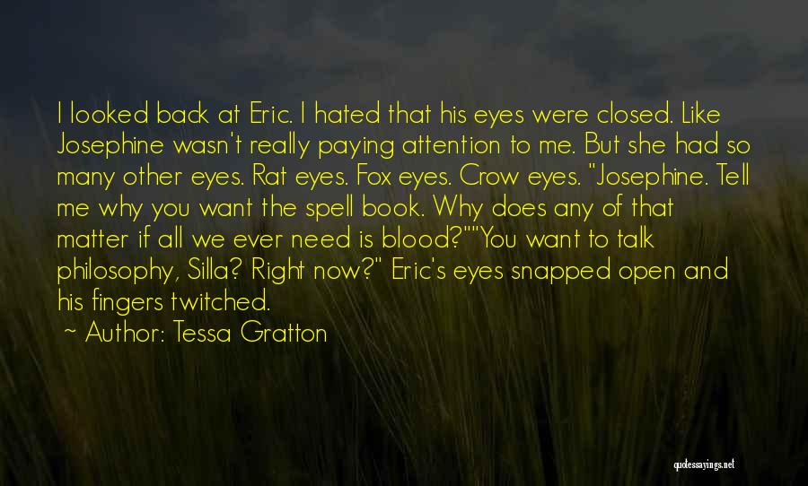 Tessa Gratton Quotes: I Looked Back At Eric. I Hated That His Eyes Were Closed. Like Josephine Wasn't Really Paying Attention To Me.