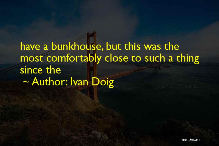 Ivan Doig Quotes: Have A Bunkhouse, But This Was The Most Comfortably Close To Such A Thing Since The