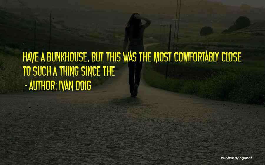 Ivan Doig Quotes: Have A Bunkhouse, But This Was The Most Comfortably Close To Such A Thing Since The