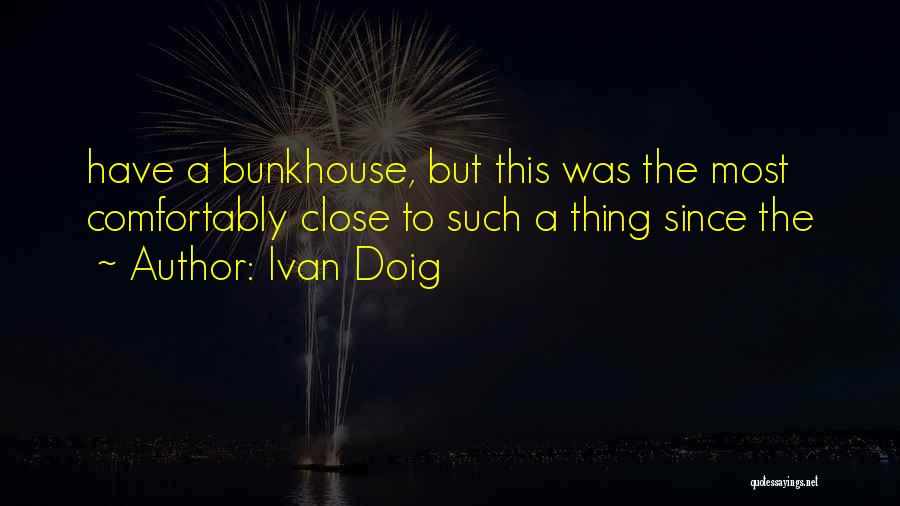 Ivan Doig Quotes: Have A Bunkhouse, But This Was The Most Comfortably Close To Such A Thing Since The