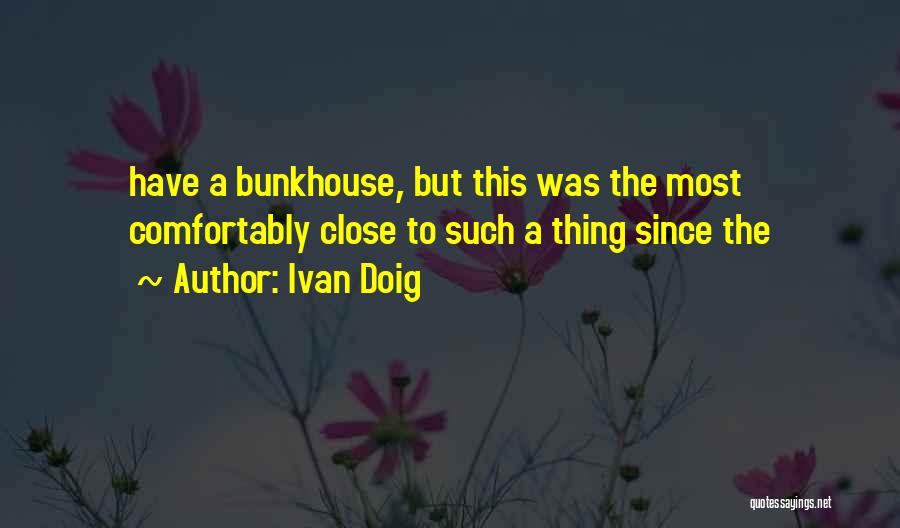 Ivan Doig Quotes: Have A Bunkhouse, But This Was The Most Comfortably Close To Such A Thing Since The