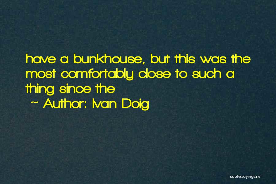 Ivan Doig Quotes: Have A Bunkhouse, But This Was The Most Comfortably Close To Such A Thing Since The