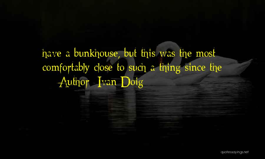 Ivan Doig Quotes: Have A Bunkhouse, But This Was The Most Comfortably Close To Such A Thing Since The