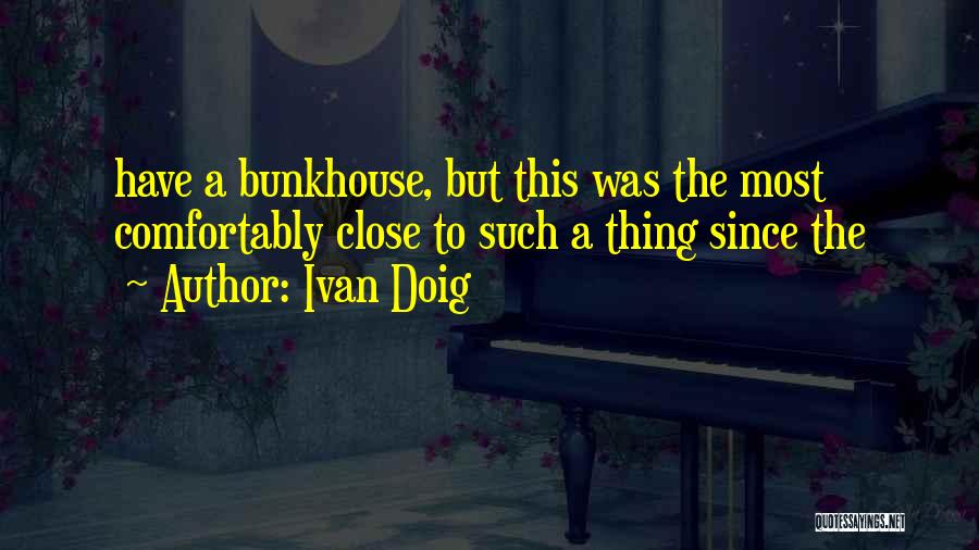 Ivan Doig Quotes: Have A Bunkhouse, But This Was The Most Comfortably Close To Such A Thing Since The