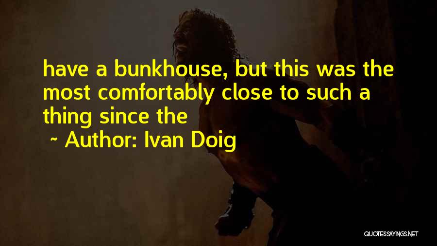 Ivan Doig Quotes: Have A Bunkhouse, But This Was The Most Comfortably Close To Such A Thing Since The