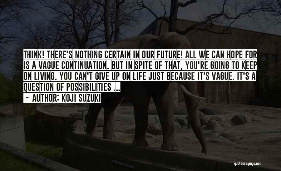 Koji Suzuki Quotes: Think! There's Nothing Certain In Our Future! All We Can Hope For Is A Vague Continuation. But In Spite Of