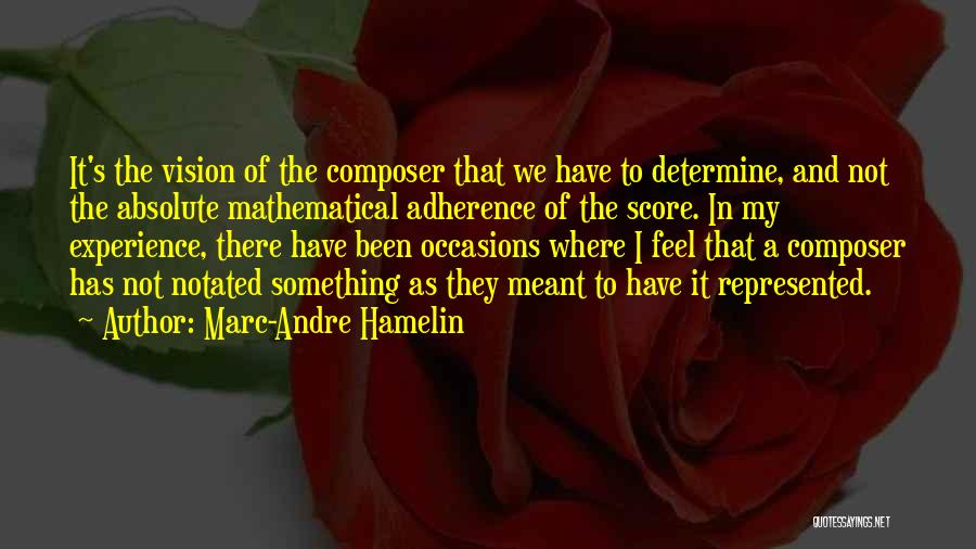 Marc-Andre Hamelin Quotes: It's The Vision Of The Composer That We Have To Determine, And Not The Absolute Mathematical Adherence Of The Score.