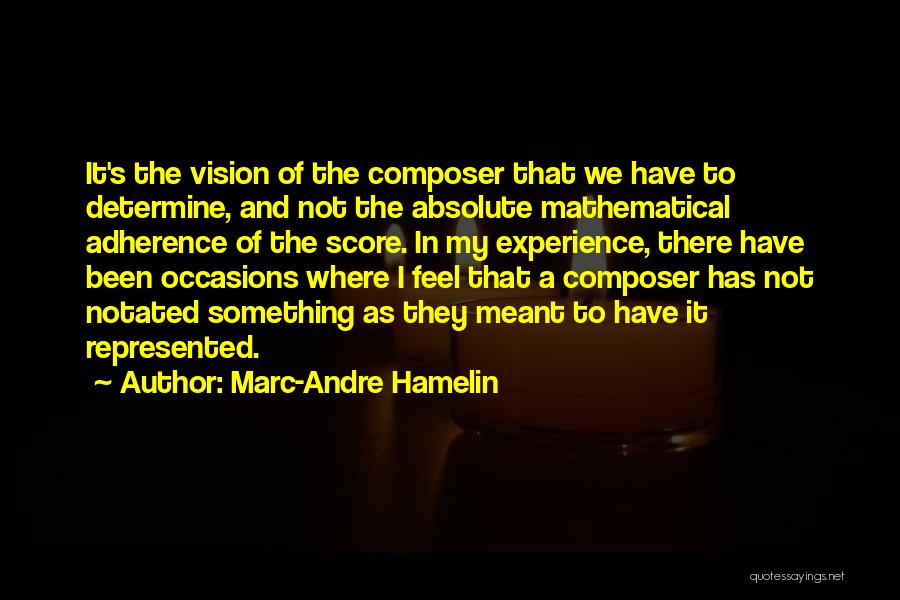 Marc-Andre Hamelin Quotes: It's The Vision Of The Composer That We Have To Determine, And Not The Absolute Mathematical Adherence Of The Score.