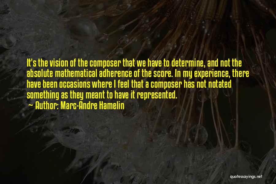 Marc-Andre Hamelin Quotes: It's The Vision Of The Composer That We Have To Determine, And Not The Absolute Mathematical Adherence Of The Score.