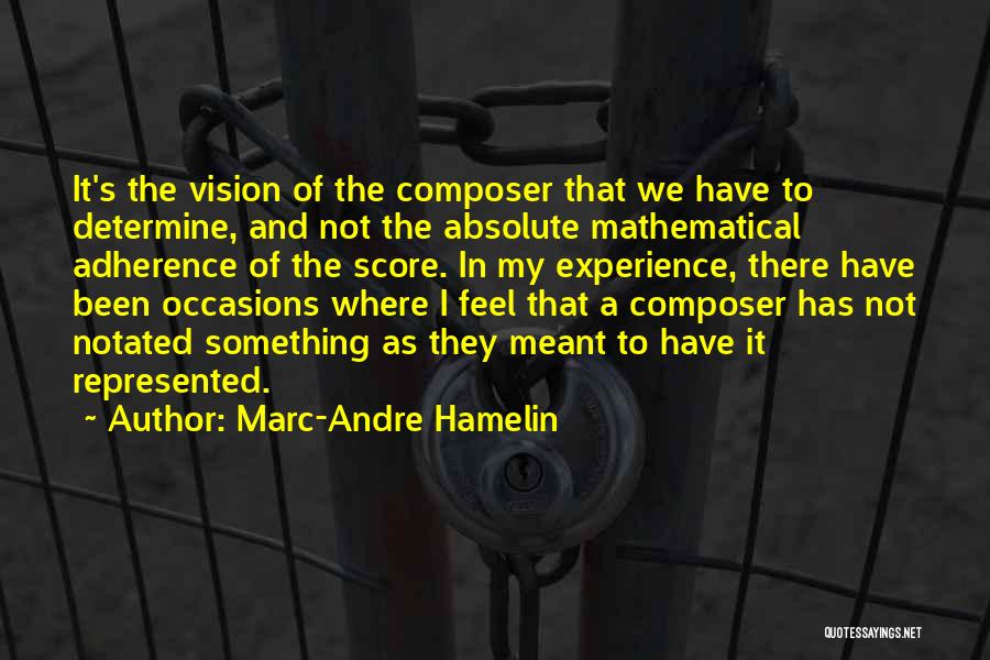 Marc-Andre Hamelin Quotes: It's The Vision Of The Composer That We Have To Determine, And Not The Absolute Mathematical Adherence Of The Score.