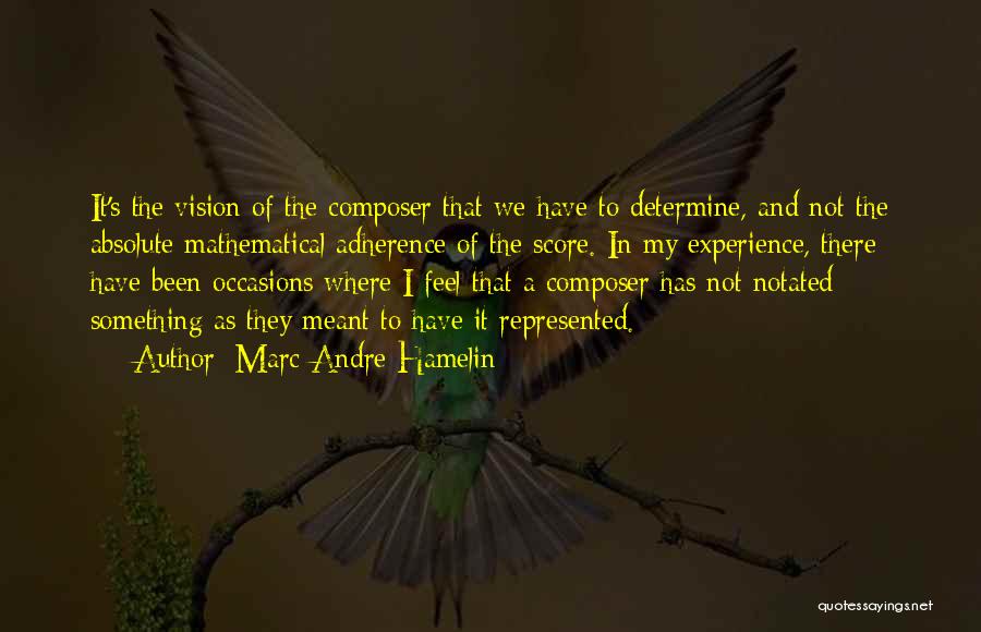 Marc-Andre Hamelin Quotes: It's The Vision Of The Composer That We Have To Determine, And Not The Absolute Mathematical Adherence Of The Score.