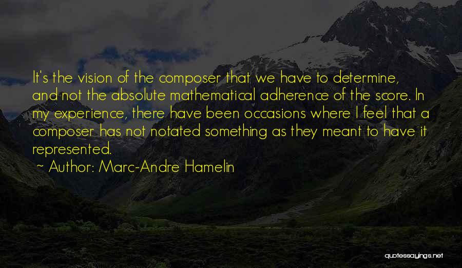 Marc-Andre Hamelin Quotes: It's The Vision Of The Composer That We Have To Determine, And Not The Absolute Mathematical Adherence Of The Score.